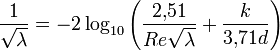 \frac{1}{\sqrt{\lambda}} = -2 \log_{10} \left( \frac{2{,}51}{Re \sqrt {\lambda}} + \frac{k}{3{,}71 d} \right)