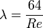 \lambda = \frac{64}{Re}